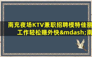 南充夜场KTV兼职招聘模特佳丽工作轻松赚外快—南充如何有效夜场招聘更多人员来上班